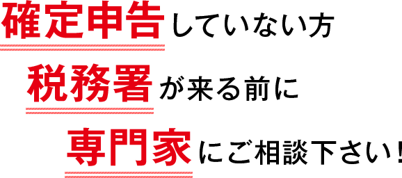 確定申告をしていない方、税務署が来る前に専門家にご相談ください!
