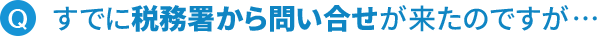 すでに税務署から問い合せが来たのですが…